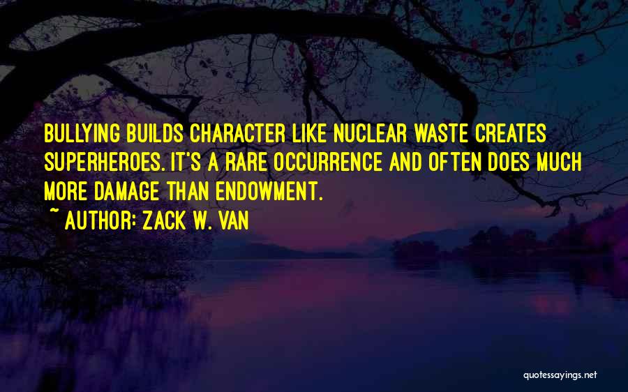 Zack W. Van Quotes: Bullying Builds Character Like Nuclear Waste Creates Superheroes. It's A Rare Occurrence And Often Does Much More Damage Than Endowment.