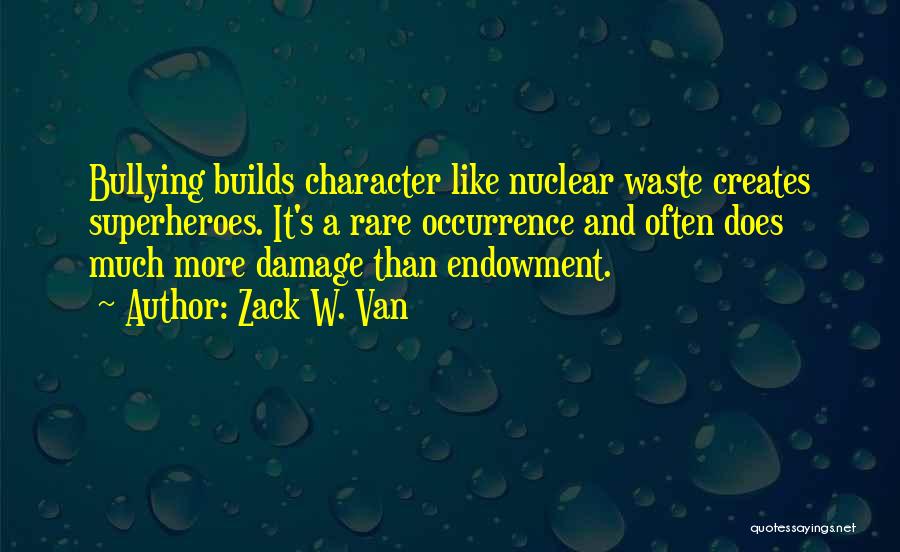 Zack W. Van Quotes: Bullying Builds Character Like Nuclear Waste Creates Superheroes. It's A Rare Occurrence And Often Does Much More Damage Than Endowment.