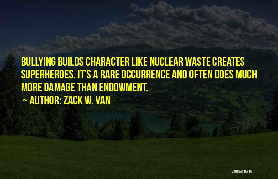 Zack W. Van Quotes: Bullying Builds Character Like Nuclear Waste Creates Superheroes. It's A Rare Occurrence And Often Does Much More Damage Than Endowment.