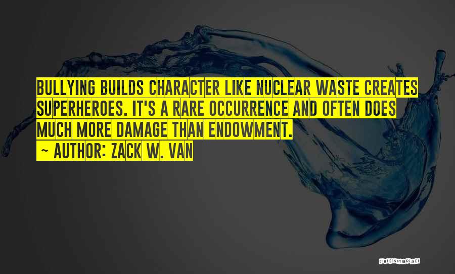 Zack W. Van Quotes: Bullying Builds Character Like Nuclear Waste Creates Superheroes. It's A Rare Occurrence And Often Does Much More Damage Than Endowment.