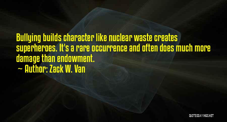 Zack W. Van Quotes: Bullying Builds Character Like Nuclear Waste Creates Superheroes. It's A Rare Occurrence And Often Does Much More Damage Than Endowment.