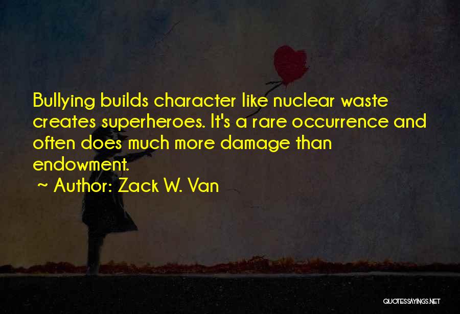 Zack W. Van Quotes: Bullying Builds Character Like Nuclear Waste Creates Superheroes. It's A Rare Occurrence And Often Does Much More Damage Than Endowment.