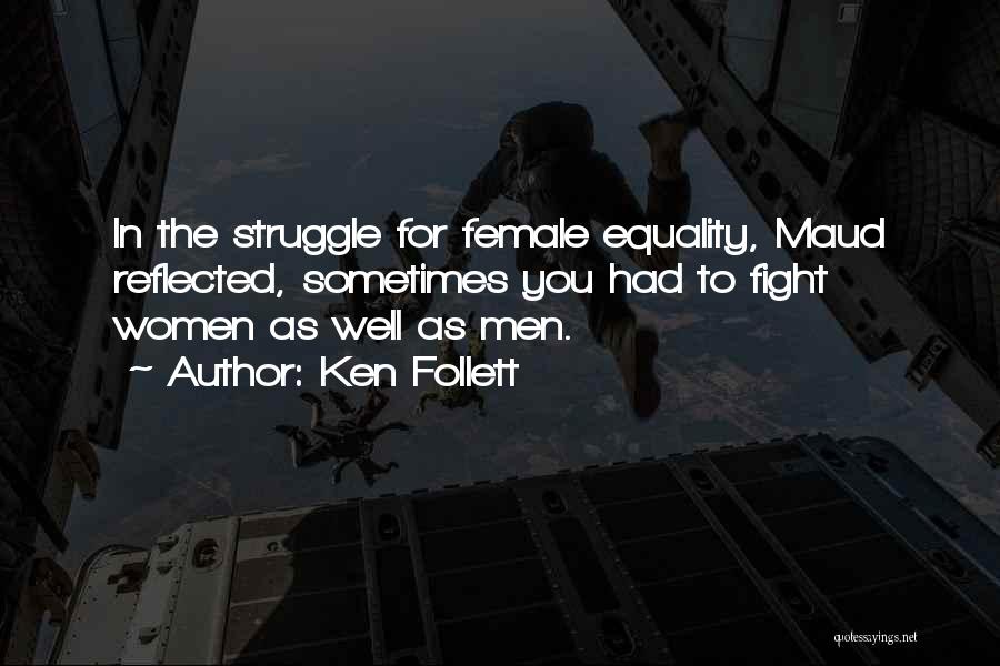 Ken Follett Quotes: In The Struggle For Female Equality, Maud Reflected, Sometimes You Had To Fight Women As Well As Men.