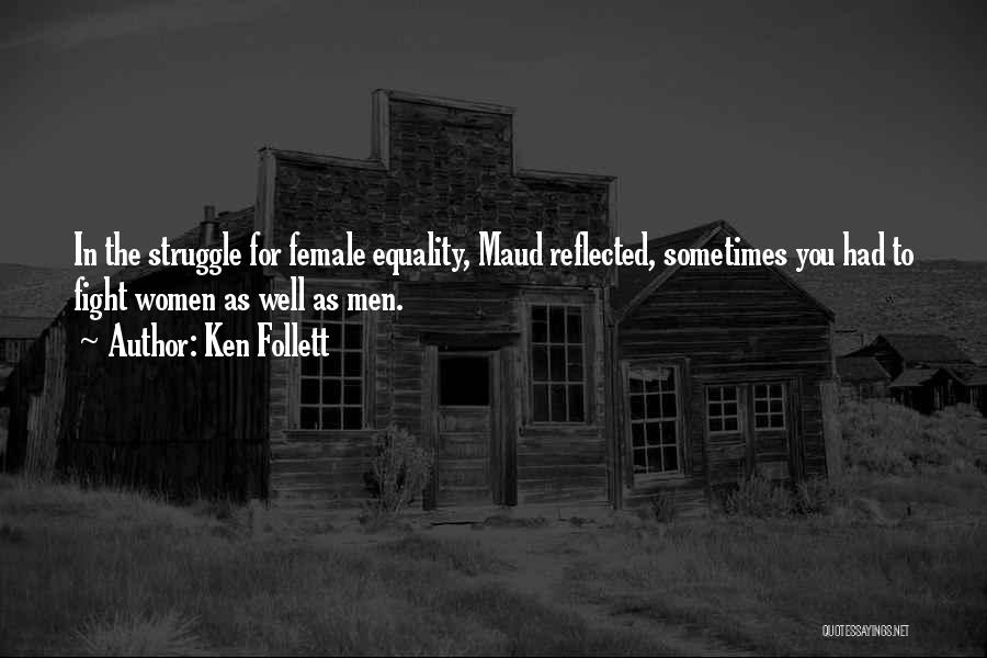 Ken Follett Quotes: In The Struggle For Female Equality, Maud Reflected, Sometimes You Had To Fight Women As Well As Men.