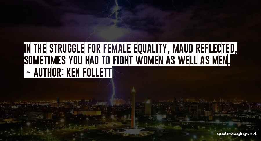 Ken Follett Quotes: In The Struggle For Female Equality, Maud Reflected, Sometimes You Had To Fight Women As Well As Men.