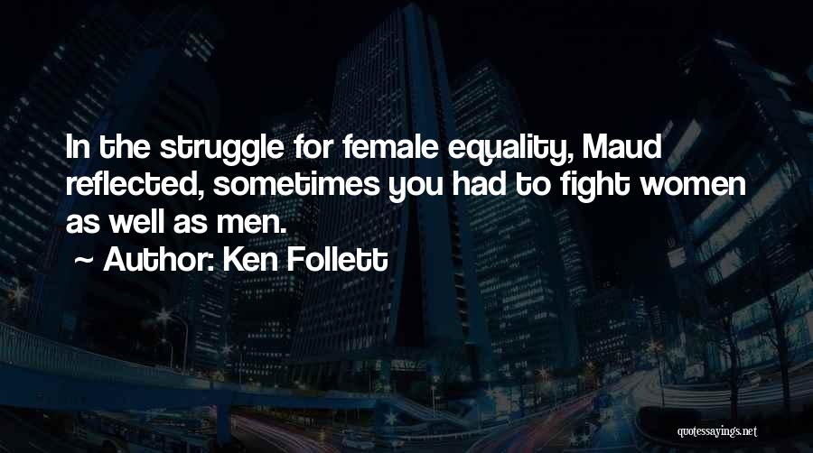 Ken Follett Quotes: In The Struggle For Female Equality, Maud Reflected, Sometimes You Had To Fight Women As Well As Men.