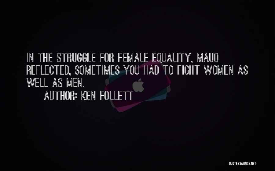 Ken Follett Quotes: In The Struggle For Female Equality, Maud Reflected, Sometimes You Had To Fight Women As Well As Men.