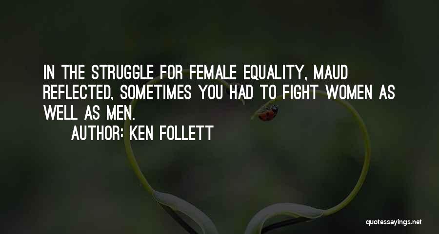 Ken Follett Quotes: In The Struggle For Female Equality, Maud Reflected, Sometimes You Had To Fight Women As Well As Men.