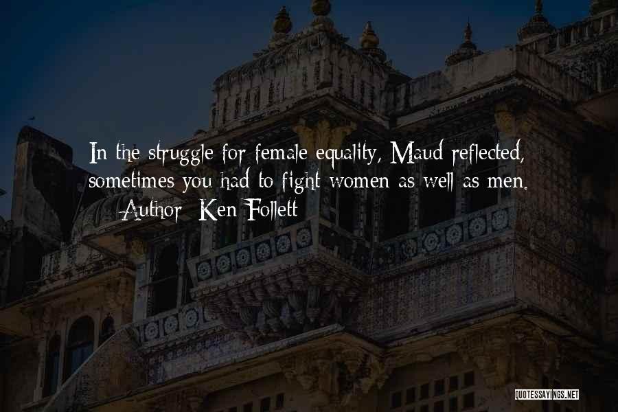 Ken Follett Quotes: In The Struggle For Female Equality, Maud Reflected, Sometimes You Had To Fight Women As Well As Men.