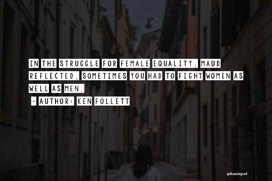 Ken Follett Quotes: In The Struggle For Female Equality, Maud Reflected, Sometimes You Had To Fight Women As Well As Men.