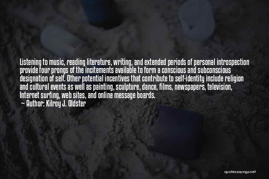 Kilroy J. Oldster Quotes: Listening To Music, Reading Literature, Writing, And Extended Periods Of Personal Introspection Provide Four Prongs Of The Incitements Available To