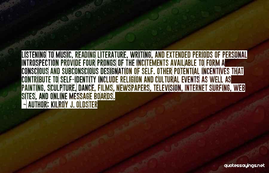 Kilroy J. Oldster Quotes: Listening To Music, Reading Literature, Writing, And Extended Periods Of Personal Introspection Provide Four Prongs Of The Incitements Available To