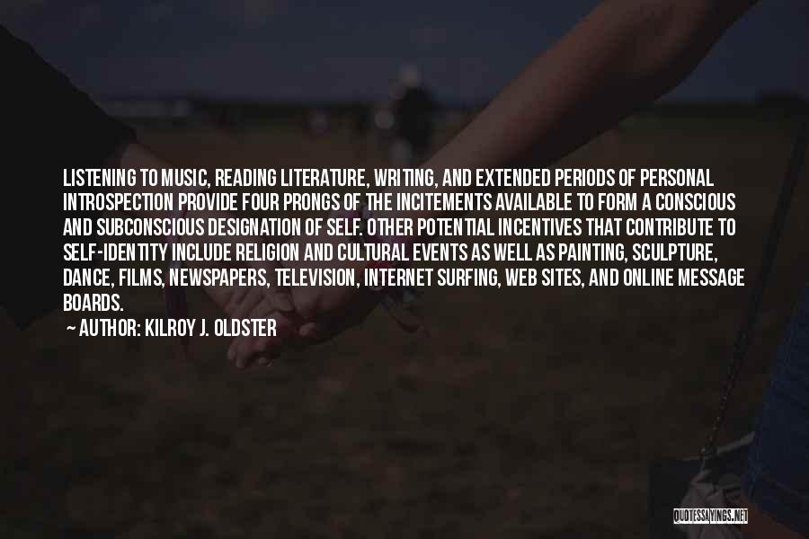 Kilroy J. Oldster Quotes: Listening To Music, Reading Literature, Writing, And Extended Periods Of Personal Introspection Provide Four Prongs Of The Incitements Available To