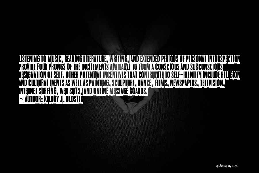 Kilroy J. Oldster Quotes: Listening To Music, Reading Literature, Writing, And Extended Periods Of Personal Introspection Provide Four Prongs Of The Incitements Available To