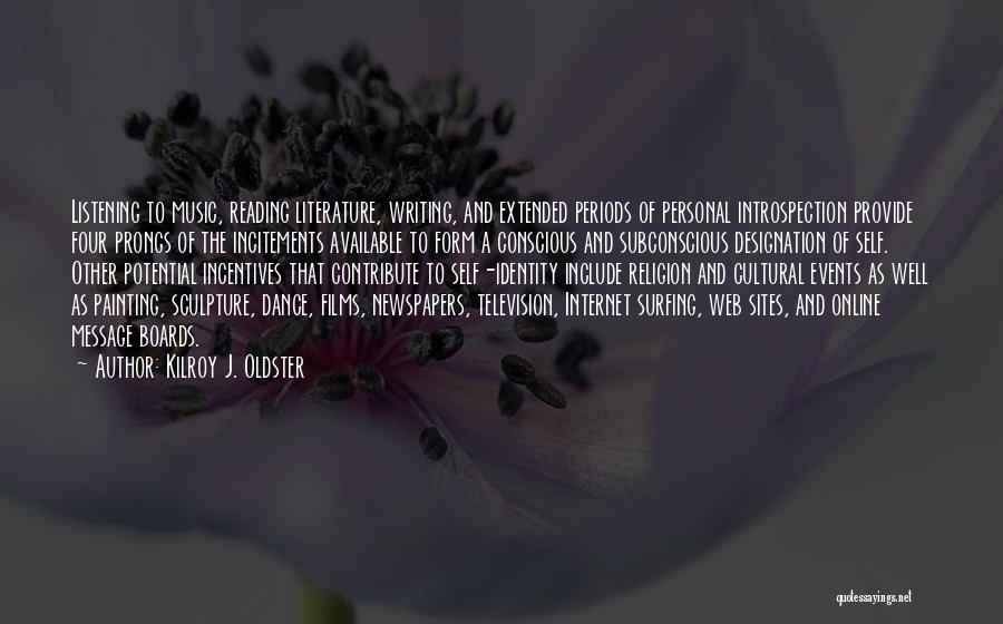 Kilroy J. Oldster Quotes: Listening To Music, Reading Literature, Writing, And Extended Periods Of Personal Introspection Provide Four Prongs Of The Incitements Available To