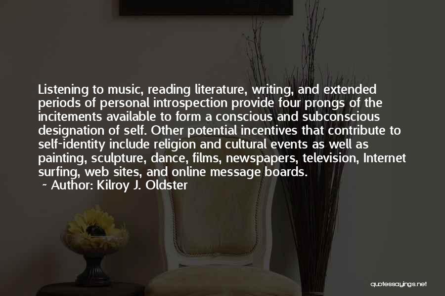 Kilroy J. Oldster Quotes: Listening To Music, Reading Literature, Writing, And Extended Periods Of Personal Introspection Provide Four Prongs Of The Incitements Available To