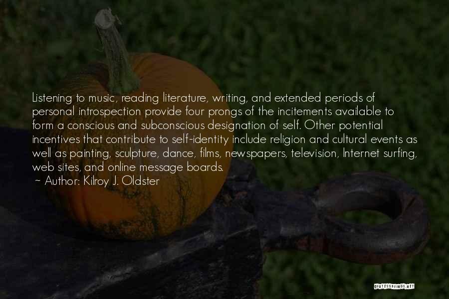 Kilroy J. Oldster Quotes: Listening To Music, Reading Literature, Writing, And Extended Periods Of Personal Introspection Provide Four Prongs Of The Incitements Available To