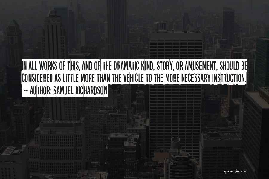 Samuel Richardson Quotes: In All Works Of This, And Of The Dramatic Kind, Story, Or Amusement, Should Be Considered As Little More Than