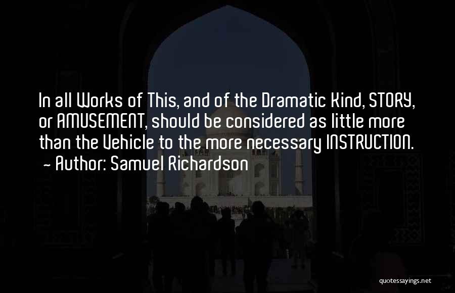 Samuel Richardson Quotes: In All Works Of This, And Of The Dramatic Kind, Story, Or Amusement, Should Be Considered As Little More Than