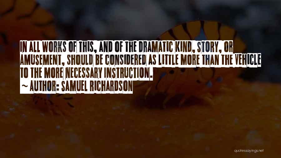 Samuel Richardson Quotes: In All Works Of This, And Of The Dramatic Kind, Story, Or Amusement, Should Be Considered As Little More Than