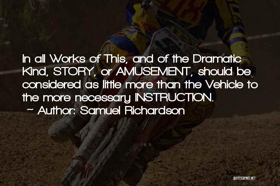 Samuel Richardson Quotes: In All Works Of This, And Of The Dramatic Kind, Story, Or Amusement, Should Be Considered As Little More Than
