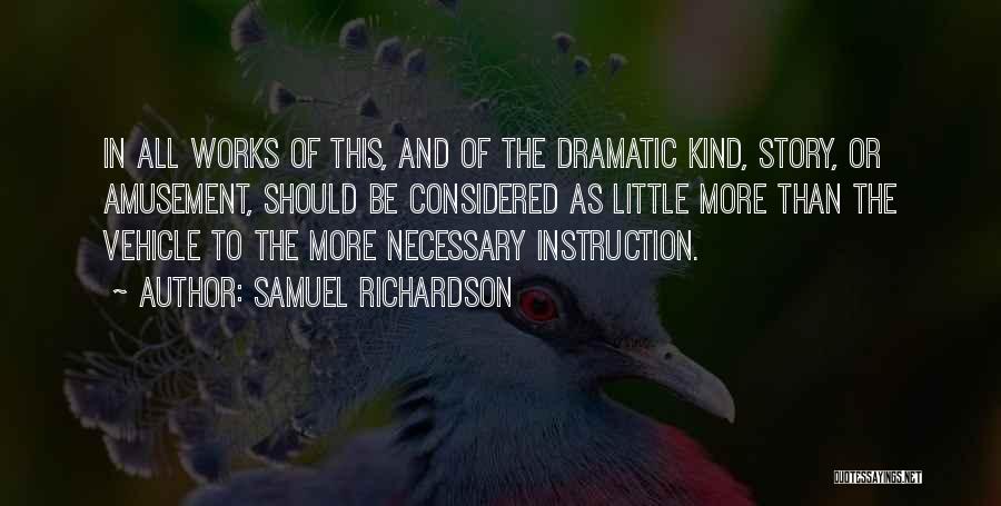 Samuel Richardson Quotes: In All Works Of This, And Of The Dramatic Kind, Story, Or Amusement, Should Be Considered As Little More Than