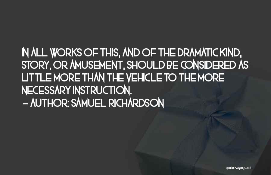 Samuel Richardson Quotes: In All Works Of This, And Of The Dramatic Kind, Story, Or Amusement, Should Be Considered As Little More Than
