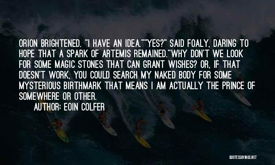Eoin Colfer Quotes: Orion Brightened. I Have An Idea.yes? Said Foaly, Daring To Hope That A Spark Of Artemis Remained.why Don't We Look