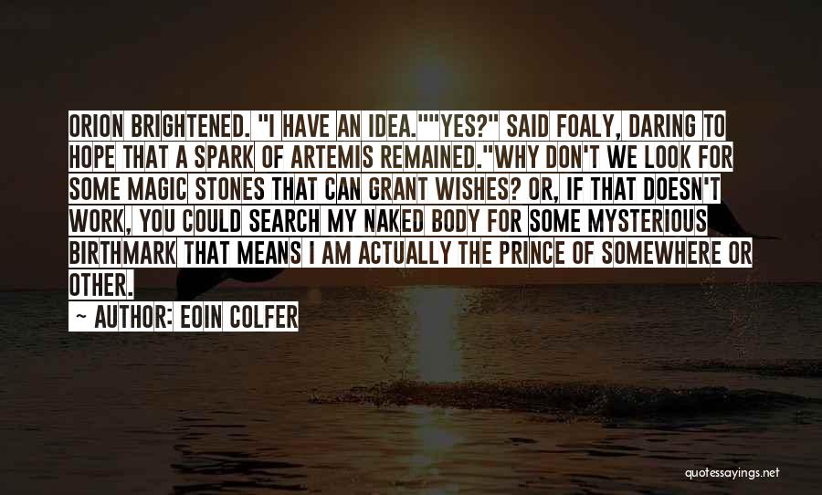 Eoin Colfer Quotes: Orion Brightened. I Have An Idea.yes? Said Foaly, Daring To Hope That A Spark Of Artemis Remained.why Don't We Look
