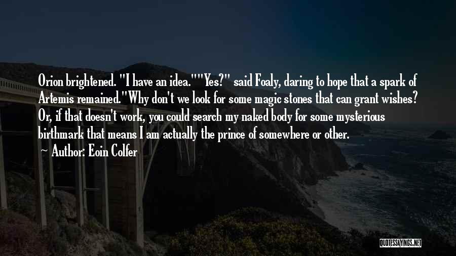 Eoin Colfer Quotes: Orion Brightened. I Have An Idea.yes? Said Foaly, Daring To Hope That A Spark Of Artemis Remained.why Don't We Look