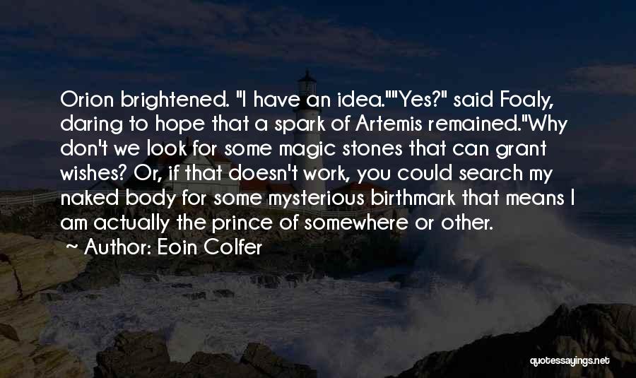 Eoin Colfer Quotes: Orion Brightened. I Have An Idea.yes? Said Foaly, Daring To Hope That A Spark Of Artemis Remained.why Don't We Look