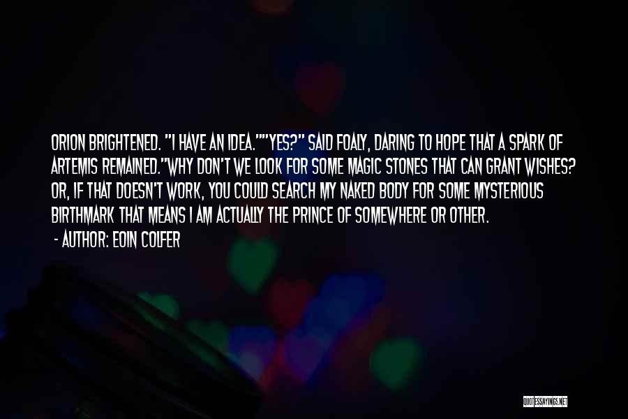Eoin Colfer Quotes: Orion Brightened. I Have An Idea.yes? Said Foaly, Daring To Hope That A Spark Of Artemis Remained.why Don't We Look