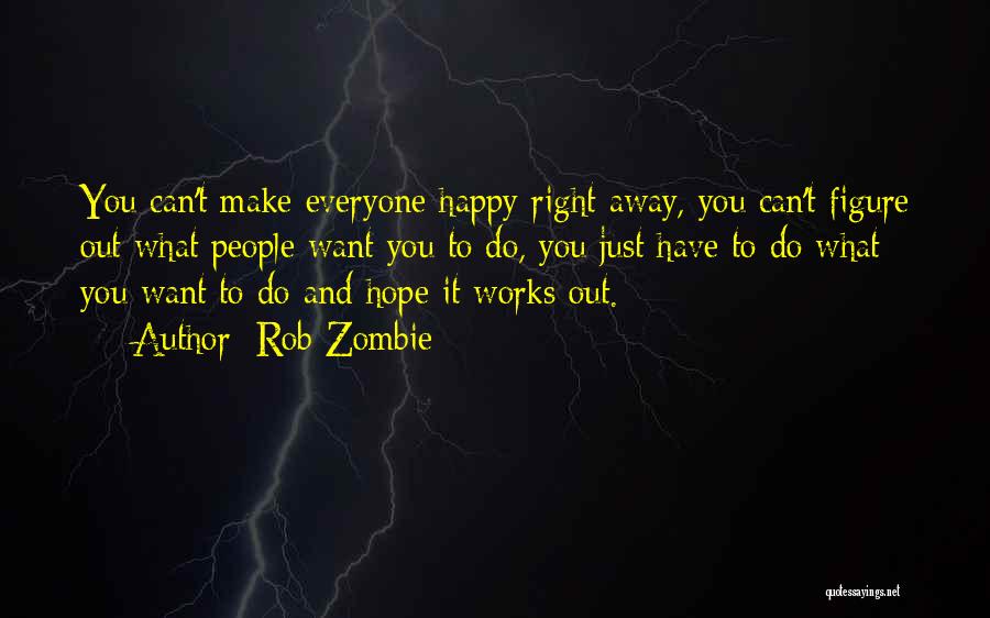 Rob Zombie Quotes: You Can't Make Everyone Happy Right Away, You Can't Figure Out What People Want You To Do, You Just Have