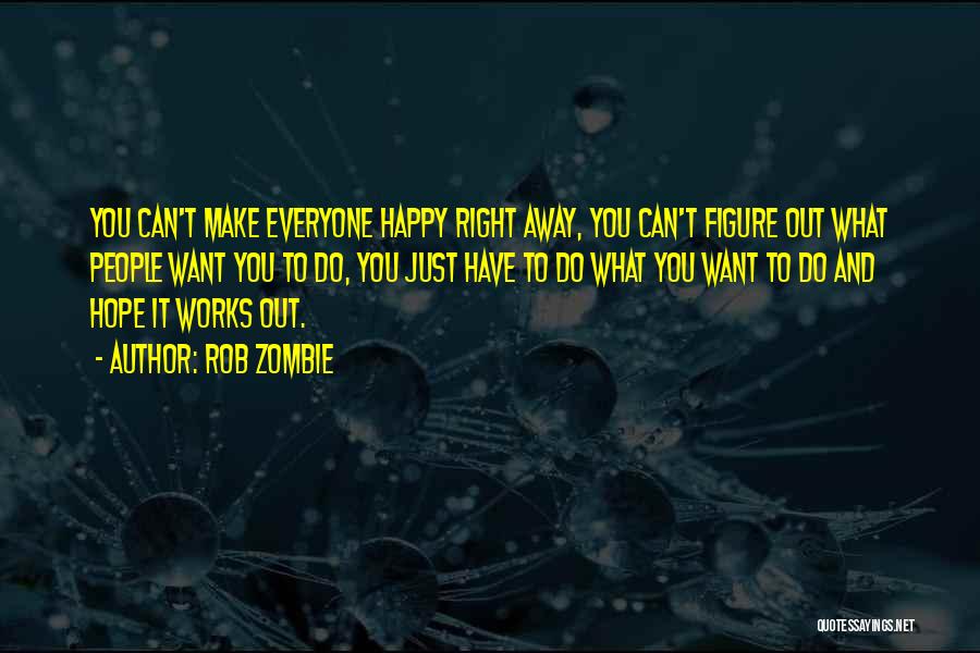 Rob Zombie Quotes: You Can't Make Everyone Happy Right Away, You Can't Figure Out What People Want You To Do, You Just Have