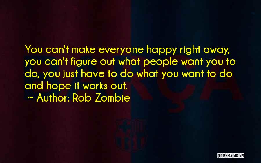 Rob Zombie Quotes: You Can't Make Everyone Happy Right Away, You Can't Figure Out What People Want You To Do, You Just Have