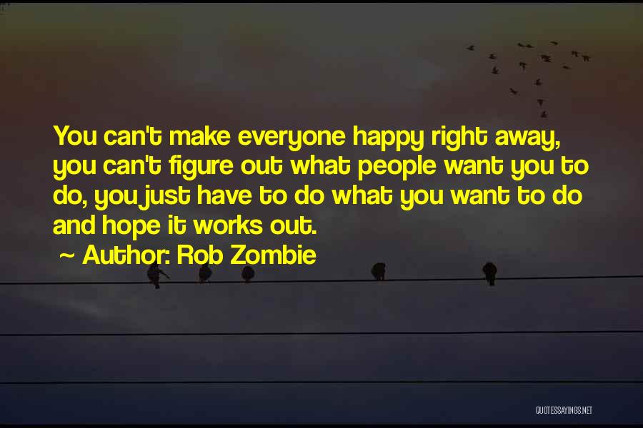 Rob Zombie Quotes: You Can't Make Everyone Happy Right Away, You Can't Figure Out What People Want You To Do, You Just Have