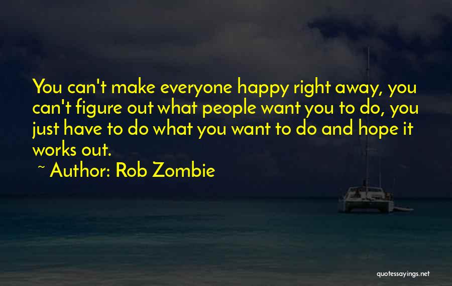 Rob Zombie Quotes: You Can't Make Everyone Happy Right Away, You Can't Figure Out What People Want You To Do, You Just Have