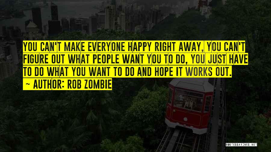 Rob Zombie Quotes: You Can't Make Everyone Happy Right Away, You Can't Figure Out What People Want You To Do, You Just Have