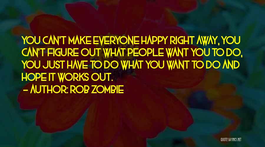 Rob Zombie Quotes: You Can't Make Everyone Happy Right Away, You Can't Figure Out What People Want You To Do, You Just Have