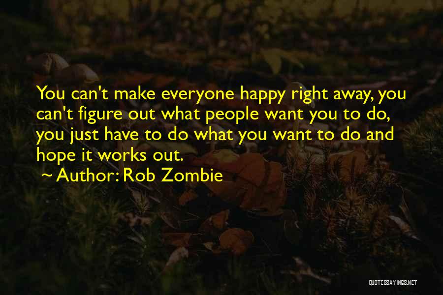 Rob Zombie Quotes: You Can't Make Everyone Happy Right Away, You Can't Figure Out What People Want You To Do, You Just Have