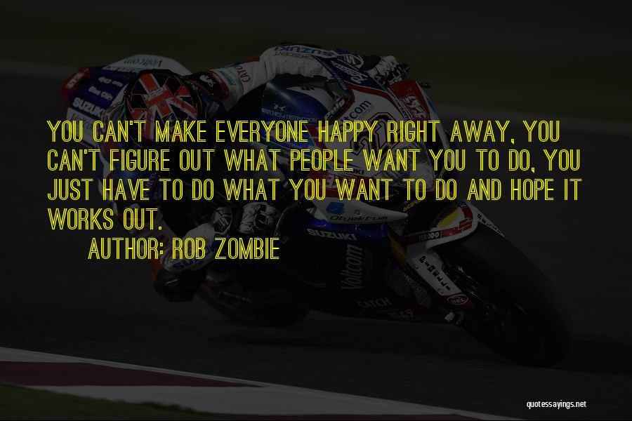 Rob Zombie Quotes: You Can't Make Everyone Happy Right Away, You Can't Figure Out What People Want You To Do, You Just Have