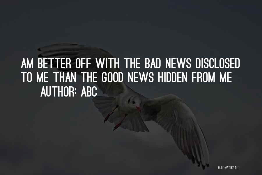 ABC Quotes: Am Better Off With The Bad News Disclosed To Me Than The Good News Hidden From Me