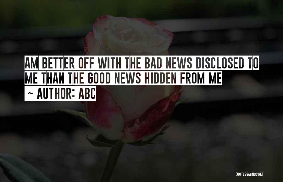 ABC Quotes: Am Better Off With The Bad News Disclosed To Me Than The Good News Hidden From Me