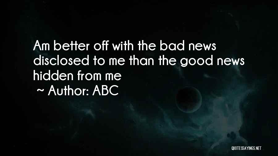 ABC Quotes: Am Better Off With The Bad News Disclosed To Me Than The Good News Hidden From Me