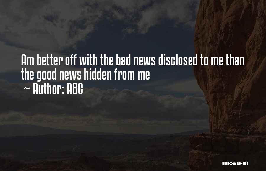 ABC Quotes: Am Better Off With The Bad News Disclosed To Me Than The Good News Hidden From Me