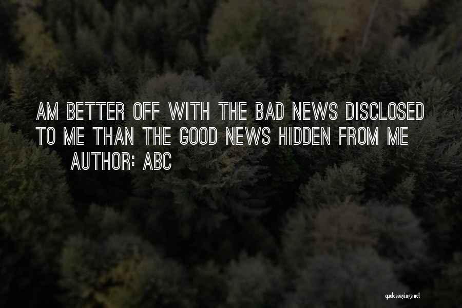 ABC Quotes: Am Better Off With The Bad News Disclosed To Me Than The Good News Hidden From Me