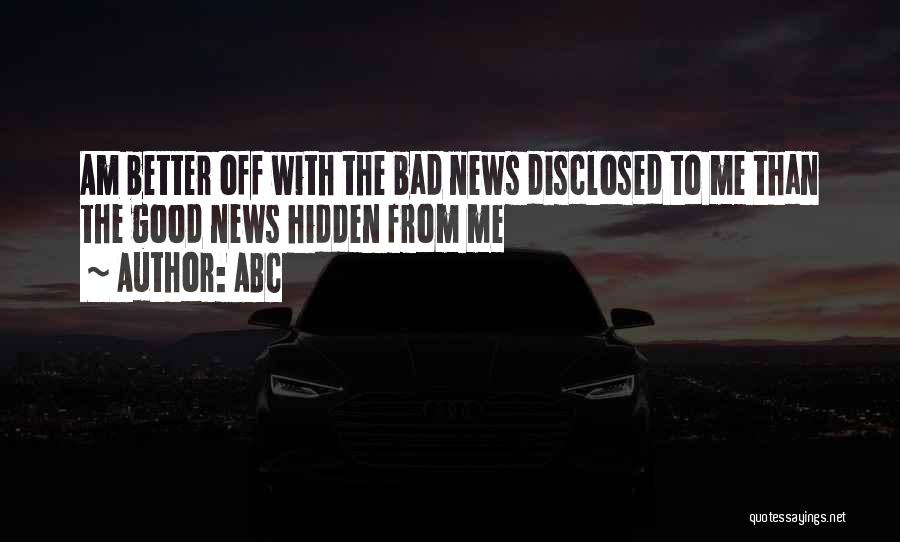 ABC Quotes: Am Better Off With The Bad News Disclosed To Me Than The Good News Hidden From Me