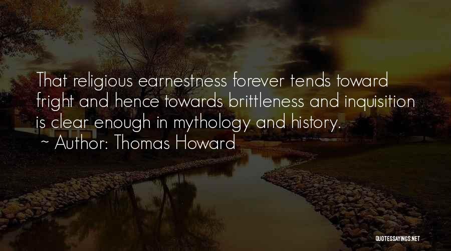 Thomas Howard Quotes: That Religious Earnestness Forever Tends Toward Fright And Hence Towards Brittleness And Inquisition Is Clear Enough In Mythology And History.