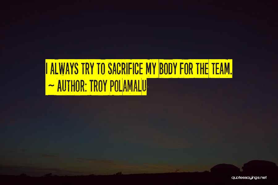 Troy Polamalu Quotes: I Always Try To Sacrifice My Body For The Team.