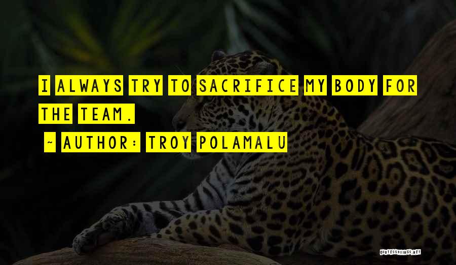 Troy Polamalu Quotes: I Always Try To Sacrifice My Body For The Team.